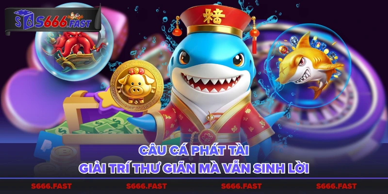 Câu Cá Phát Tài giải trí thư giãn mà vẫn sinh lời